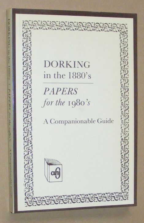 Dorking in the 1880s. Papers for the 1980s. A Companionable Guide [Original title Walks, Rides, and Drives around Dorking, a Companionable Guide to the Town and Neighbourhood, including Leatherhead. Third Edition]