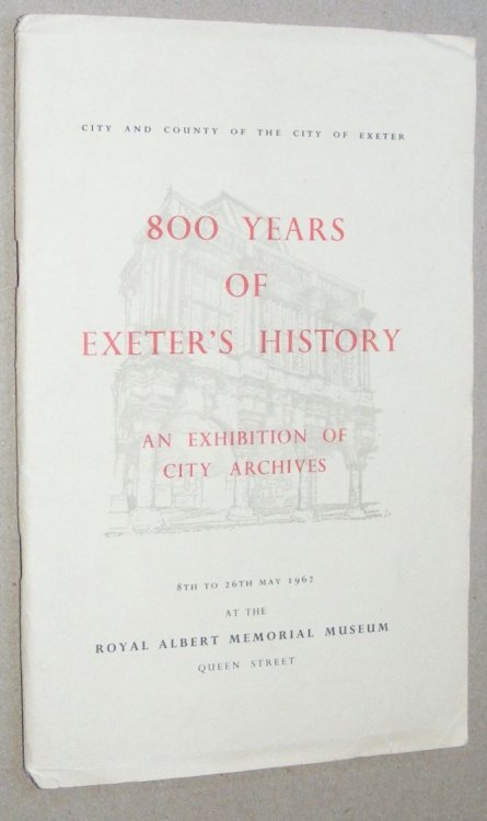 800 Years of Exeter's History: an exhibition of City archives, 8th to 26th May 1962, at the Royal Albert Memorial Museum, Queen Street