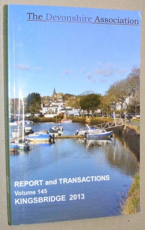 Report and Transactions of the Devonshire Association for the Advancement of Science, Literature and Art Volume 145, Kingsbridge 2013
