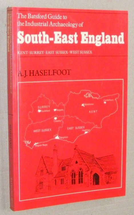 The Batsford Guide to the Industrial Archaeology of South-East England. Kent, Surrey, East Sussex, West Sussex