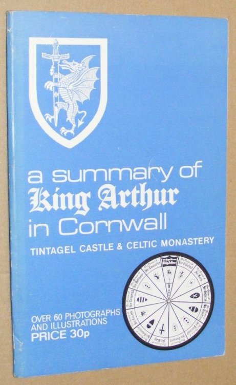 A Summary of King Arthur in Cornwall: the story of the Order and Fellowship of King Arthur's Castle, the Symbolic Shields and Charges of the Knights, and documents of the Round Table