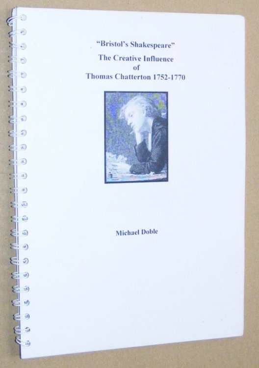'Bristol's Shakespeare': the creative influence of Thomas Chatterton 1752 - 1770 upon subsequent generations. An illustrated booklet