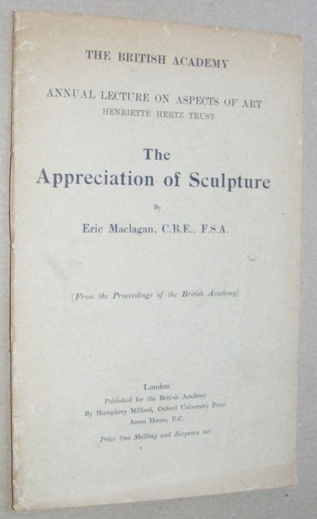 The Appreciation of Sculpture . From the Proceedings of the British Academy (British Academy Annual Lecture on Aspects of Art)