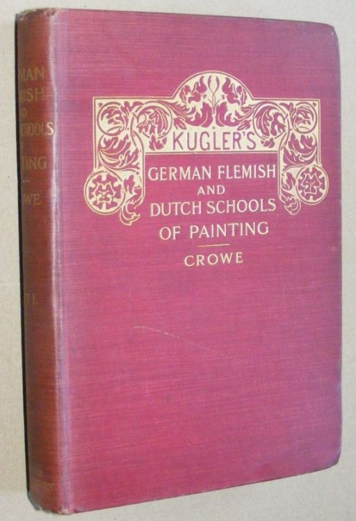 The German, Flemish and Dutch Schools of Painting [2 volumes] based on the Handbook of Kugler re-modelled by the late Prof. Dr. Waagen and thoroughly revised and in part re-written by the late Sir Joseph A Crowe