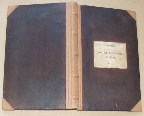 Specimens of Cornish Provincial Dialect, collected and arranged by Uncle Jan Treenoodle, with some introductory remarks, and a glossary, by an antiquarian friend, and a selection of songs and other pieces connected with Cornwall