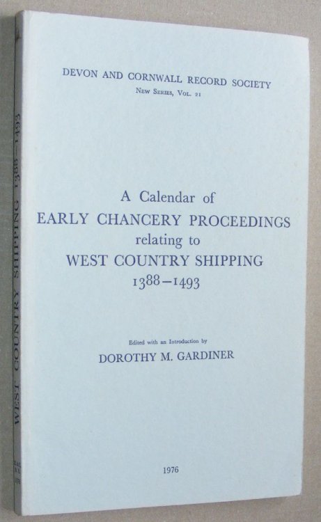 A Calendar of Early Chancery Proceedings Relating to West Country Shipping 1388 - 1493 (Devon and Cornwall Record Society New Series Volume 21)