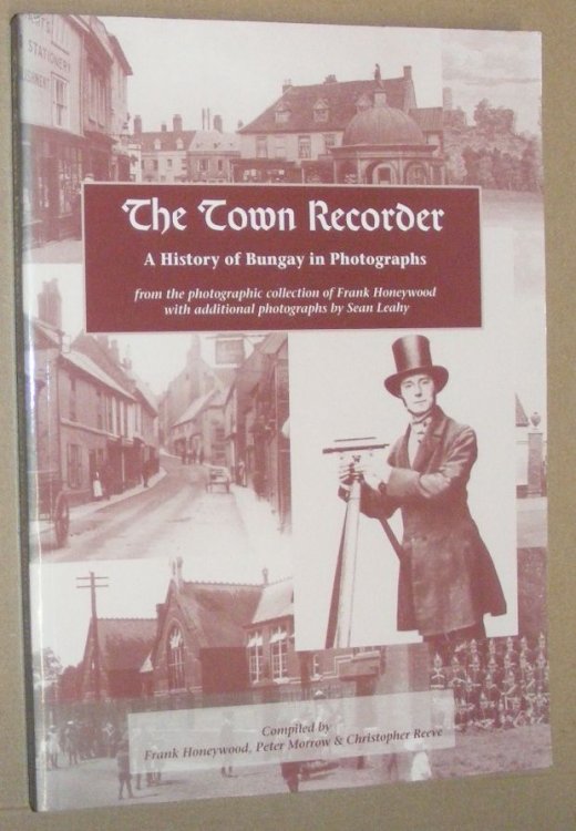 The Town Recorder : a history of Bungay in phorographs from the photographic collection of Frank Honeywood with additional photographs by Sean Leahy