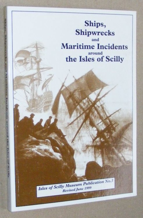 Ships, Shipwrecks and Marine Incidents around the Isles of Scilly. A chronological list of incidents, accidents, shipwrecks and maritime events around the Isles of Scilly and Seven Stones Reef (Isles of Scilly Museum Publication No.3)