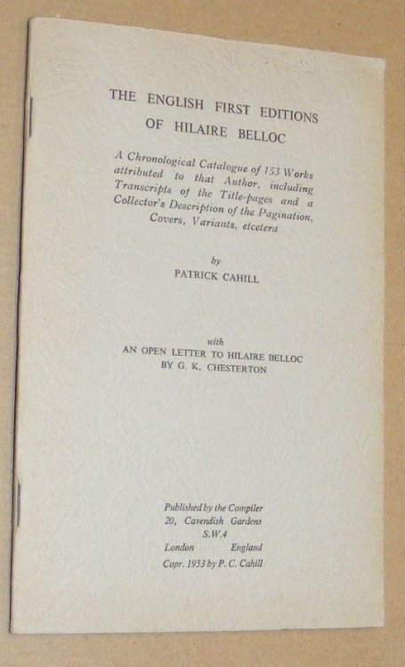 The English First Editions of Hilaire Belloc. A chronological catalogue of 153 works attributed to that author . With an open letter to H. Belloc by G. K. Chesterton