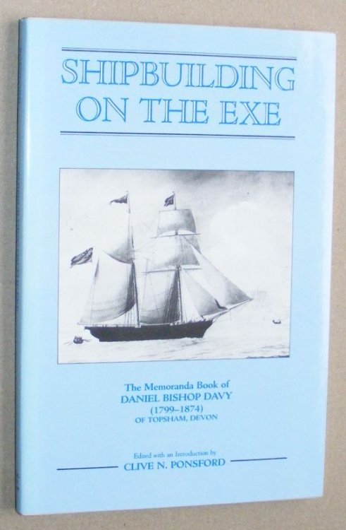 Shipbuilding on the Exe. The Memoranda Book of Daniel Bishop Davy (1799-1874) of Topsham, Devon, with a biography of Robert Davy (1762-1862) (Devon & Cornwall Record Society New Series 31)