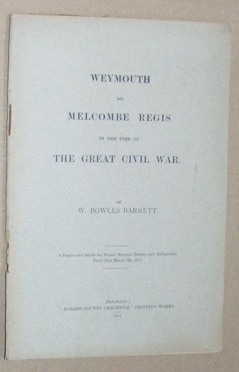 Weymouth and Melcombe Regis in the time of the Great Civil War. A paper read before the Dorset Natural History and Antiquarian Field Club March 5th, 1910