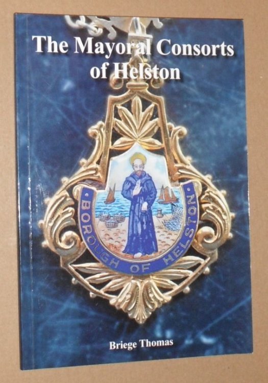 The Mayoral Consorts of Helston. A brief account of those who held the honorary office of Mayor's Consort of Helston, Cornwall