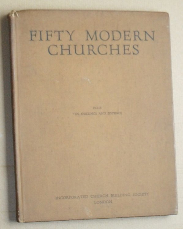 Fifty Modern Churches : photographs, ground plans and information regarding thirty-five consecrated and fifteen dedicated churches erected during the years 1930 - 1945. With complete list of all consecrated Anglican churches erected in England since 1930