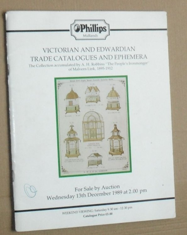 Victorian and Edwardian Trade Catalogues and Ephemera. The collection accumulated by A H Robbins 'The People's Ironmonger' of Malvern Link, 1895 - 1912, to be sold by auction Wednesday December 13th 1989 .
