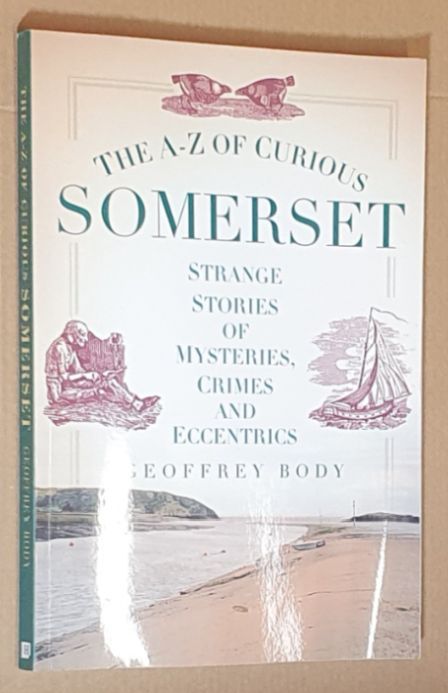 The A-Z of Curious Somerset : Strange Stories of Mysteries, Crimes and Eccentrics