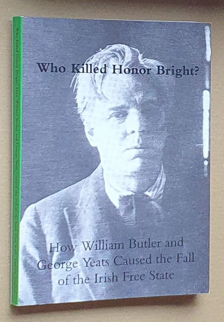 Who Killed Honor Bright How William Butler and George Yeats Caused the Fall of the Irish Free State