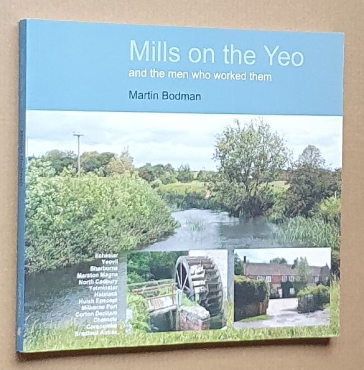 Mills on the Yeo and the Men Who Worked Them: A Gazetteer of Water-Powered Sites in South East Somerset and North West Dorset