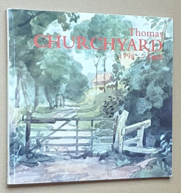 Thomas Churchyard 1798 - 1865. An Exhibition and Sale of original works to celebrate his bicentenary