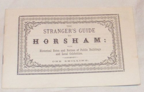 The Stranger's Guide to Horsham, with Historical Notes & Notices of Public Meetings & Local Celebrities