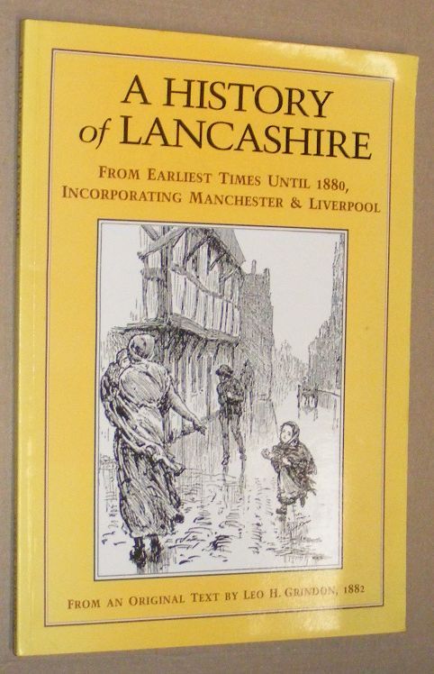 A History of Lancashire from Earliest Times Until 1880, Incorporating Manchester and Liverpool, from an Original Text By Leo H Grindon, 1882
