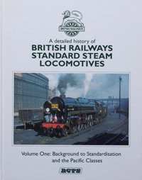 A DETAILED HISTORY OF BRITISH RAILWAYS STANDARD STEAM LOCOMOTIVES Volume One