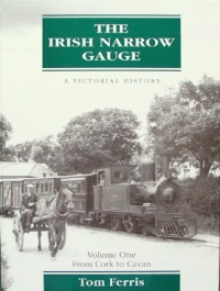THE IRISH NARROW GAUGE A PICTORIAL HISTORY Volume One