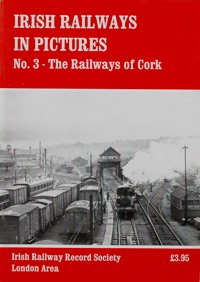 IRISH RAILWAYS IN PICTURES No.3 - THE RAILWAYS OF CORK