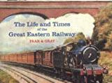 THE LIFE AND TIMES OF THE GREAT EASTERN RAILWAY