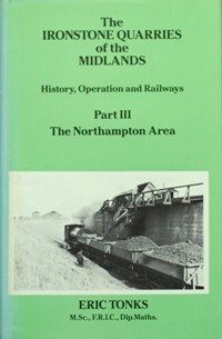 THE IRONSTONE QUARRIES OF THE MIDLANDS - HISTORY, OPERATION AND RAILWAYS Part III - THE NORTHAMPTON AREA