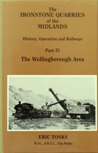THE IRONSTONE QUARRIES OF THE MIDLANDS - HISTORY, OPERATION AND RAILWAYS Part IV - THE WELLINGBOROUGH AREA