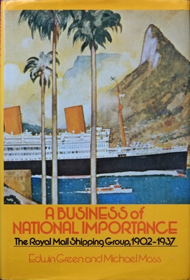 A BUSINESS OF NATIONAL IMPORTANCE - THE ROYAL MAIL SHIPPING GROUP 1902-1937