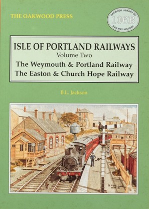 ISLE OF PORTLAND RAILWAYS Volume Two THE WEYMOUTH & PORTLAND RAILWAY, THE EASTON & CHURCH HOPE RAILWAY