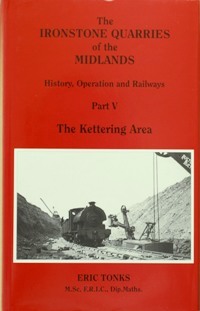 THE IRONSTONE QUARRIES OF THE MIDLANDS - HISTORY, OPERATION AND RAILWAYS Part V - THE KETTERING AREA