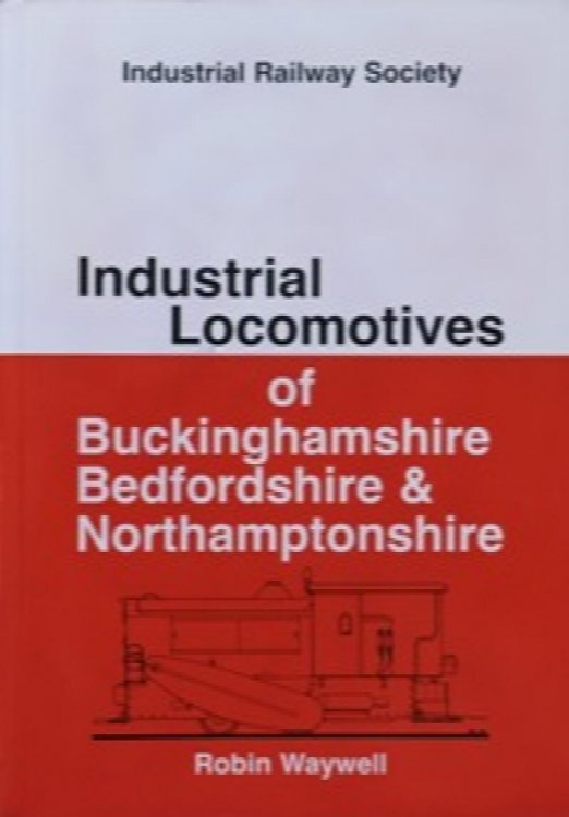 INDUSTRIAL LOCOMOTIVES OF BUCKINGHAMSHIRE BEDFORDSHIRE & NORTHAMPTONSHIRE