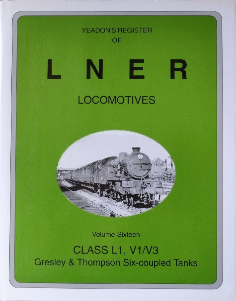 YEADON'S REGISTER OF L.N.E.R. LOCOMOTIVES, Volume Sixteen, CLASS L1,V1/V3 Gresley & Thompson Six-coupled Tanks