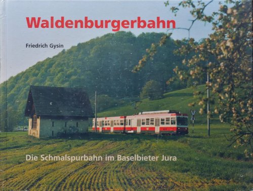 Waldenburgerbahn : Die Schmalspurbahn im Baselbieter Jura
