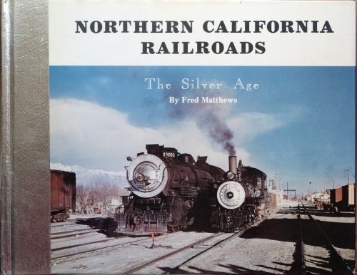 NORTHERN CALIFORNIA RAILROADS : The Silver Age Volume I