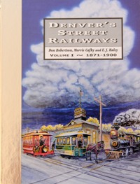 Denver's Street Railways Volume I : 1871-1900