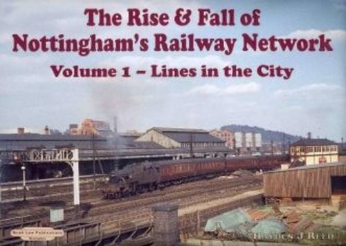 THE RISE & FALL OF NOTTINGHAM'S RAILWAYS NETWORK Volume 1 - Lines in the City