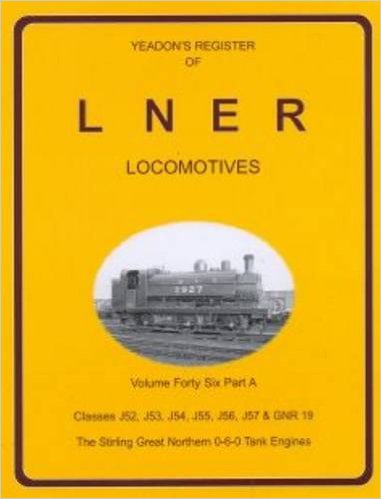 YEADON'S REGISTER OF L.N.E.R. LOCOMOTIVES, Volume Forty-Six Part A CLASSES J52, J53, J54, J55, J56, J57 & GNR 19