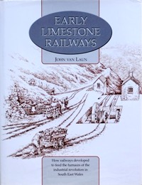Early Limestone Railways : How Railways Developed to Feed the Furnaces of the Industrial Revolution in South East Wales
