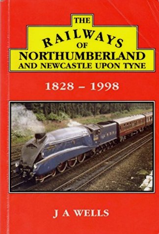 THE RAILWAYS OF NORTHUMNBERLAND AND NEWCASTLE UPON TYNE 1828-1998