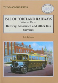 ISLE OF PORTLAND RAILWAYS Volume Three : Railway, Associated and Other Bus Services