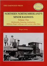 NORTHERN NORTHUMBERLAND'S MINOR RAILWAYS Volume One : Brickworks, Forestry, Contractors, Military Targey Railways and Various Other Lines