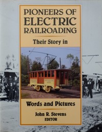 Pioneers Of Electric Railroading : Their Story in Words and Pictures