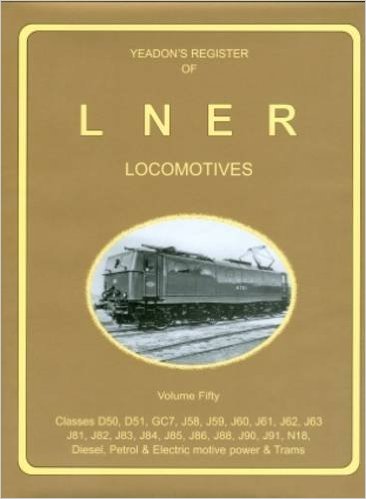 YEADON'S REGISTER OF L.N.E.R. LOCOMOTIVES, Volume Fifty : Classes D510.D51,DC7,J58.J59,J60,J61,J62,J63,J81,J82,J83,J84,J85,J86,J88,J90,J91,N18,Diesel, Petrol & Electric Motive power