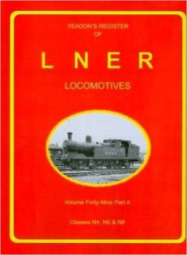 YEADON'S REGISTER OF L.N.E.R. LOCOMOTIVES, Volume Forty-Nine Part A CLASSES N4, N5 & N6