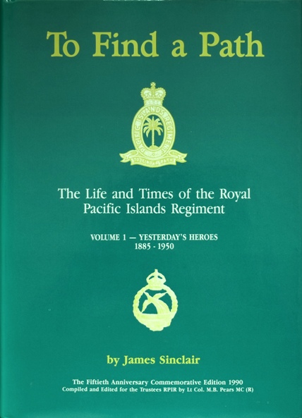 To Find a Path : The Life and Times of the Royal Pacific Islands Regiment - Volume I : Yesterday's Heroes 1885-1950