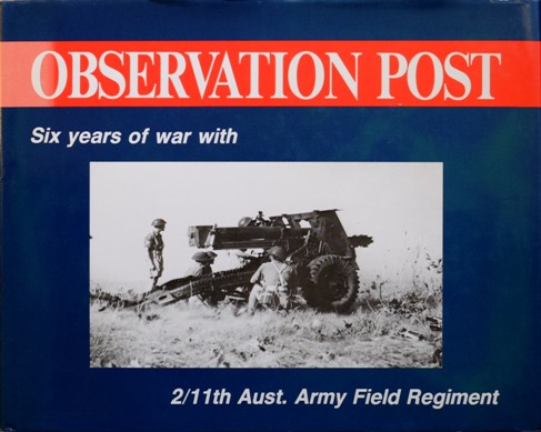 Observation post : six years of war with the 2/11th Aust. Army Field Regiment