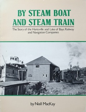 By Steam Boat and Steam Train : The Story of the Huntsville and Lake of Bays Railway and Navigation Companies